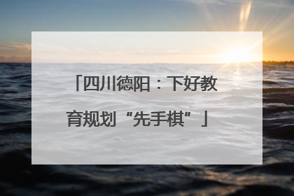 四川德阳：下好教育规划“先手棋”