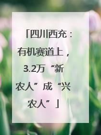 四川西充：有机赛道上，3.2万“新农人”成“兴农人”