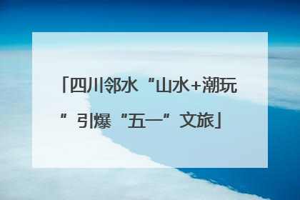四川邻水“山水+潮玩”引爆“五一”文旅