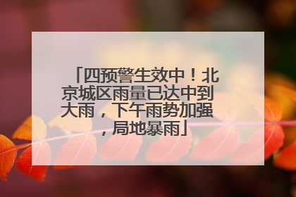 四预警生效中！北京城区雨量已达中到大雨，下午雨势加强，局地暴雨