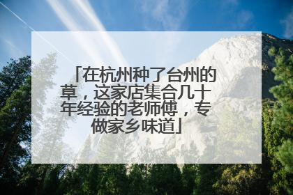 在杭州种了台州的草，这家店集合几十年经验的老师傅，专做家乡味道