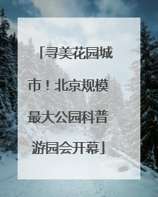 寻美花园城市！北京规模最大公园科普游园会开幕