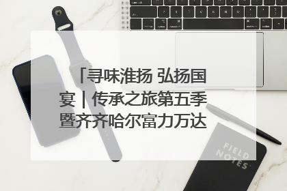 寻味淮扬 弘扬国宴｜传承之旅第五季暨齐齐哈尔富力万达嘉华酒店七周年庆典圆满落幕！