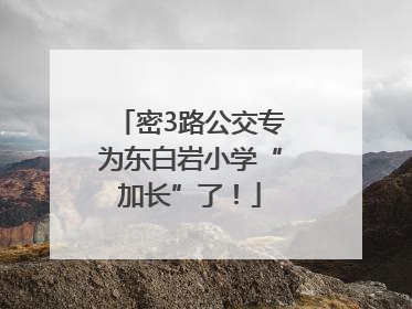 密3路公交专为东白岩小学“加长”了！