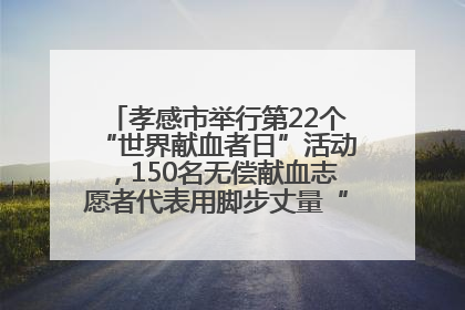 孝感市举行第22个“世界献血者日”活动，150名无偿献血志愿者代表用脚步丈量“中华孝爱第一山”