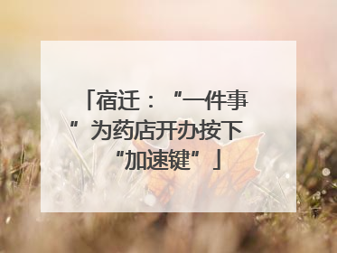 宿迁：“一件事”为药店开办按下“加速键”