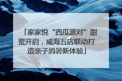 家家悦“西瓜派对”甜蜜开启，威海五店联动打造亲子消暑新体验