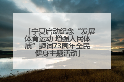 宁夏启动纪念“发展体育运动 增强人民体质”题词73周年全民健身主题活动
