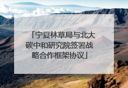 宁夏林草局与北大碳中和研究院签署战略合作框架协议