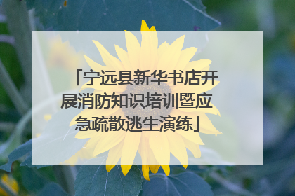 宁远县新华书店开展消防知识培训暨应急疏散逃生演练
