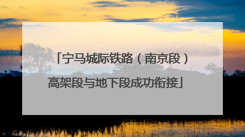 宁马城际铁路（南京段）高架段与地下段成功衔接