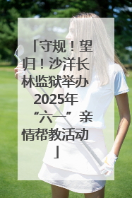 守规！望归！沙洋长林监狱举办2025年“六一”亲情帮教活动