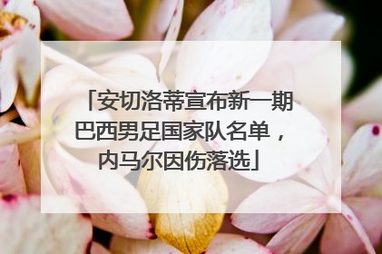 安切洛蒂宣布新一期巴西男足国家队名单，内马尔因伤落选