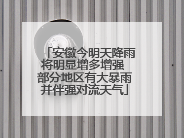 安徽今明天降雨将明显增多增强 部分地区有大暴雨并伴强对流天气