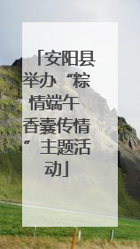 安阳县举办“粽情端午 香囊传情”主题活动