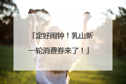 定好闹钟！乳山新一轮消费券来了！