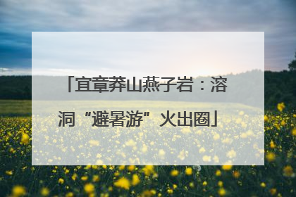 宜章莽山燕子岩：溶洞“避暑游”火出圈