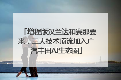 增程版汉兰达和赛那要来，三大技术顶流加入广汽丰田AI生态圈