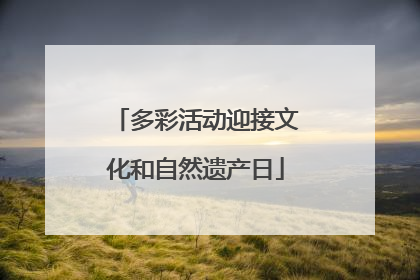 多彩活动迎接文化和自然遗产日