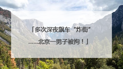 多次深夜飙车“炸街”……北京一男子被拘！