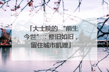 大士院的 “前生今世”：修旧如旧，留住城市肌理