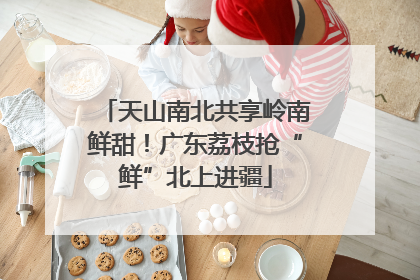 天山南北共享岭南鲜甜！广东荔枝抢“鲜”北上进疆