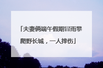 夫妻俩端午假期冒雨攀爬野长城，一人摔伤
