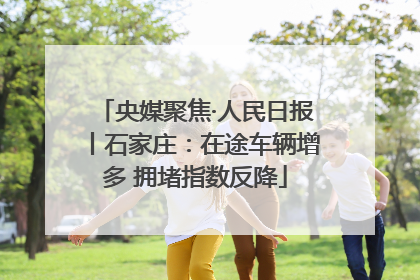 央媒聚焦·人民日报丨石家庄：在途车辆增多 拥堵指数反降