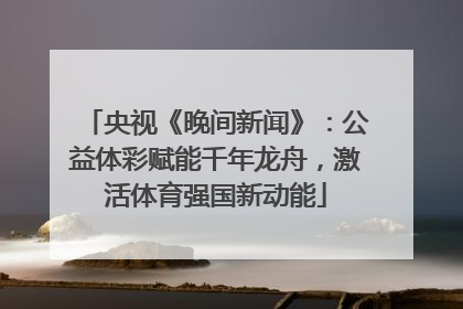 央视《晚间新闻》：公益体彩赋能千年龙舟，激活体育强国新动能