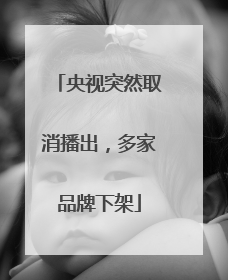 央视突然取消播出，多家品牌下架