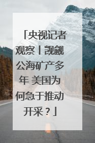 央视记者观察丨觊觎公海矿产多年 美国为何急于推动开采？