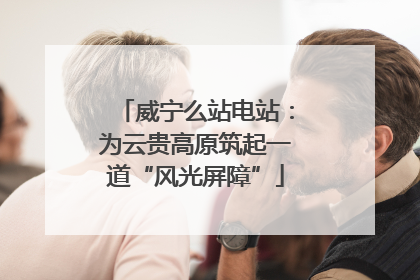 威宁么站电站：为云贵高原筑起一道“风光屏障”