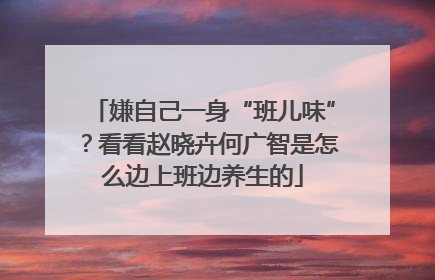 嫌自己一身“班儿味”？看看赵晓卉何广智是怎么边上班边养生的