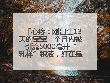 心疼：刚出生13天的宝宝一个月内被引流5000毫升“乳样”积液，好在是为了救他！
