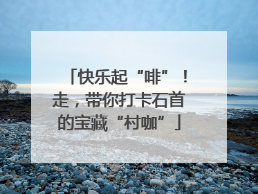 快乐起“啡”！走，带你打卡石首的宝藏“村咖”