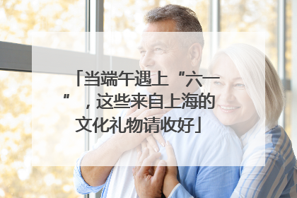 当端午遇上“六一”，这些来自上海的文化礼物请收好