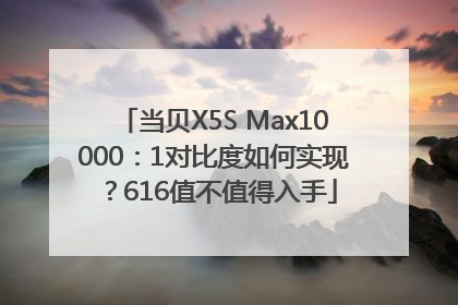 当贝X5S Max10000：1对比度如何实现？616值不值得入手