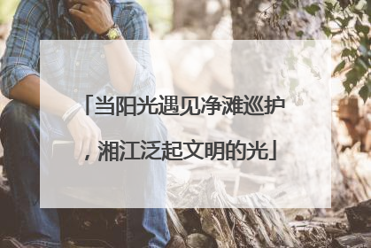 当阳光遇见净滩巡护，湘江泛起文明的光