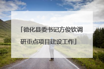 德化县委书记方俊钦调研重点项目建设工作