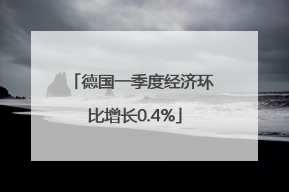 德国一季度经济环比增长0.4%