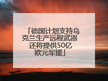 德国计划支持乌克兰生产远程武器 还将提供50亿欧元军援