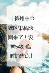 德州中心城区果蔬地图来了！设置54处临时销售点