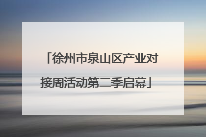 徐州市泉山区产业对接周活动第二季启幕