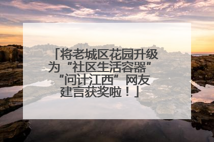 将老城区花园升级为“社区生活容器” “问计江西”网友建言获奖啦！