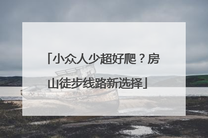 小众人少超好爬？房山徒步线路新选择