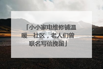 小小家电维修铺温暖一社区，老人们曾联名写信挽留