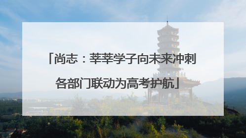 尚志：莘莘学子向未来冲刺 各部门联动为高考护航