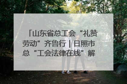 山东省总工会“礼赞劳动”齐鲁行｜日照市总“工会法律在线”解决职工愁“薪”事