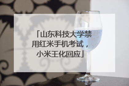 山东科技大学禁用红米手机考试，小米王化回应