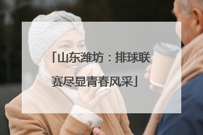 山东潍坊：排球联赛尽显青春风采